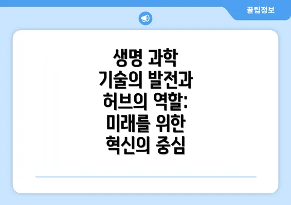 생명 과학 기술의 발전과 허브의 역할: 미래를 위한 혁신의 중심