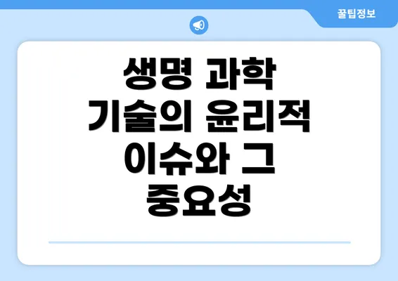 생명 과학 기술의 윤리적 이슈와 그 중요성