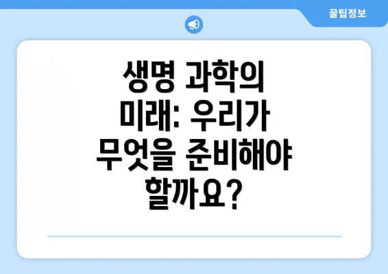 생명 과학의 미래: 우리가 무엇을 준비해야 할까요?