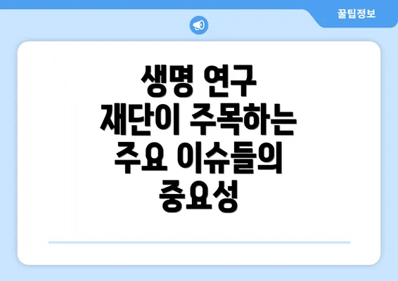 생명 연구 재단이 주목하는 주요 이슈들의 중요성