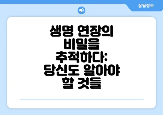 생명 연장의 비밀을 추적하다: 당신도 알아야 할 것들