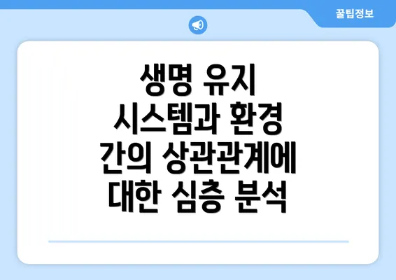 생명 유지 시스템과 환경 간의 상관관계에 대한 심층 분석