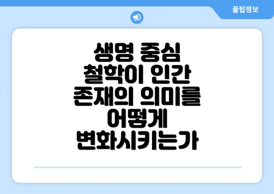 생명 중심 철학이 인간 존재의 의미를 어떻게 변화시키는가