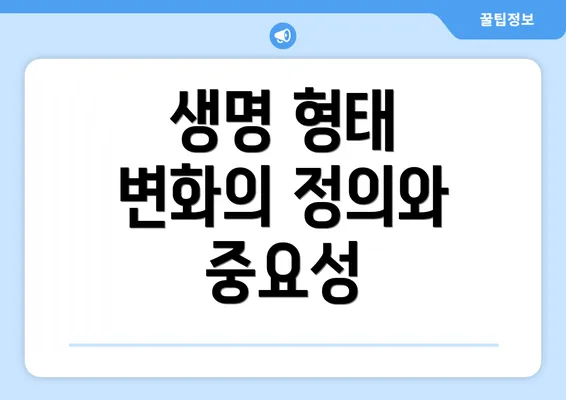 생명 형태 변화의 정의와 중요성