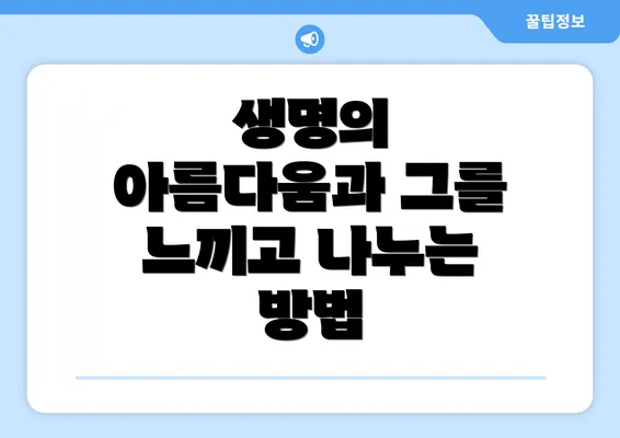 생명의 아름다움과 그를 느끼고 나누는 방법