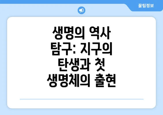 생명의 역사 탐구: 지구의 탄생과 첫 생명체의 출현