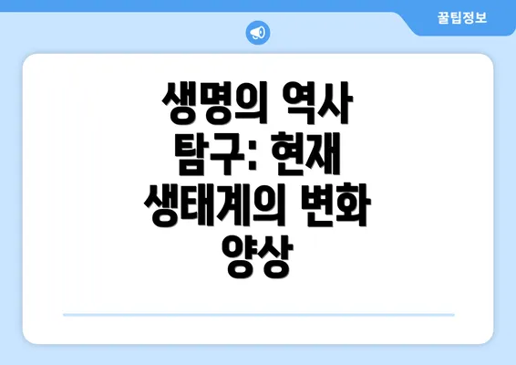 생명의 역사 탐구: 현재 생태계의 변화 양상