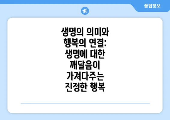 생명의 의미와 행복의 연결: 생명에 대한 깨달음이 가져다주는 진정한 행복