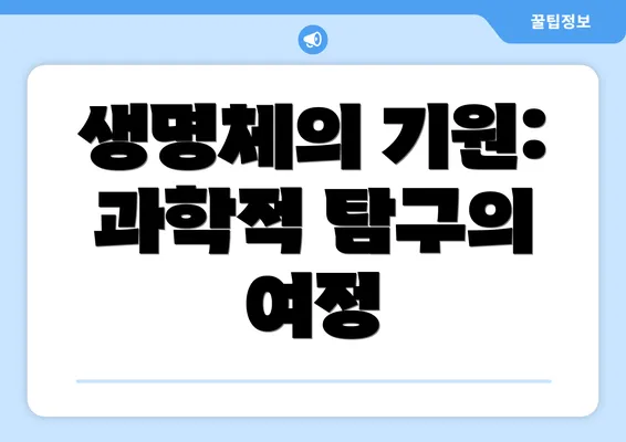 생명체의 기원: 과학적 탐구의 여정