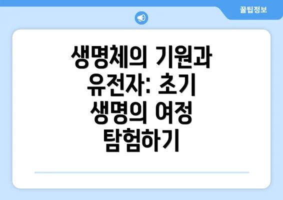 생명체의 기원과 유전자: 초기 생명의 여정 탐험하기