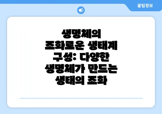 생명체의 조화로운 생태계 구성: 다양한 생명체가 만드는 생태의 조화