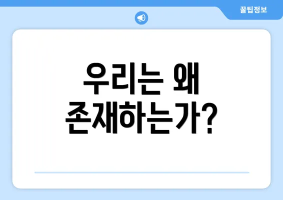 우리는 왜 존재하는가?