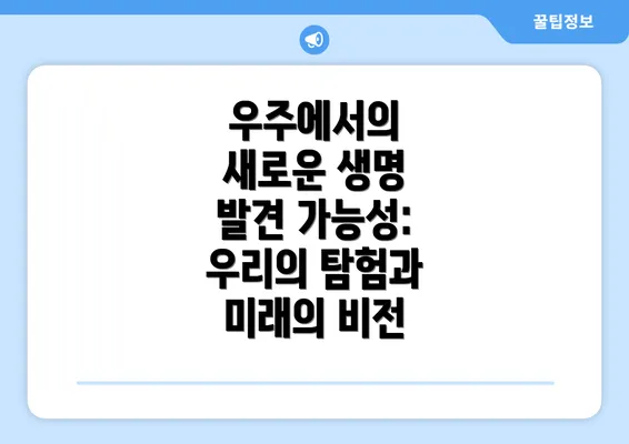 우주에서의 새로운 생명 발견 가능성: 우리의 탐험과 미래의 비전