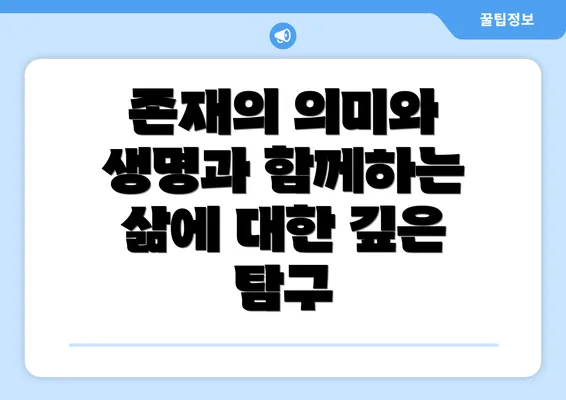 존재의 의미와 생명과 함께하는 삶에 대한 깊은 탐구