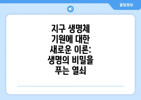 지구 생명체 기원에 대한 새로운 이론: 생명의 비밀을 푸는 열쇠