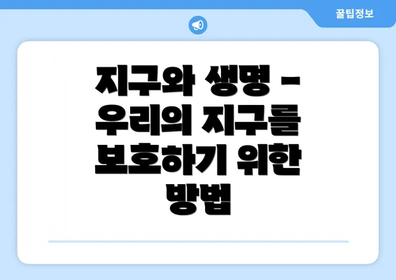 지구와 생명 - 우리의 지구를 보호하기 위한 방법