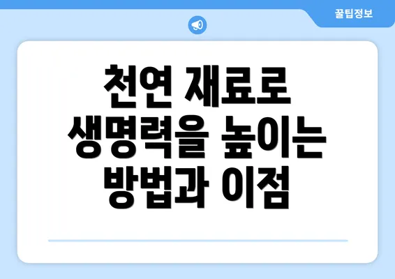 천연 재료로 생명력을 높이는 방법과 이점