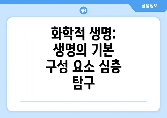 화학적 생명: 생명의 기본 구성 요소 심층 탐구
