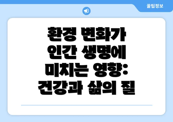 환경 변화가 인간 생명에 미치는 영향: 건강과 삶의 질