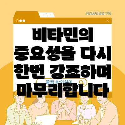 비타민의 중요성을 다시 한번 강조하며 마무리합니다