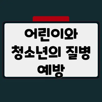 어린이와 청소년의 질병 예방
