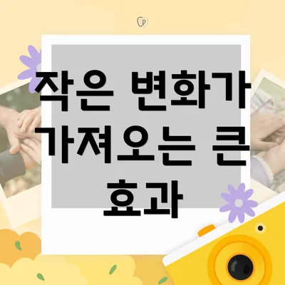 작은 변화가 가져오는 큰 효과
