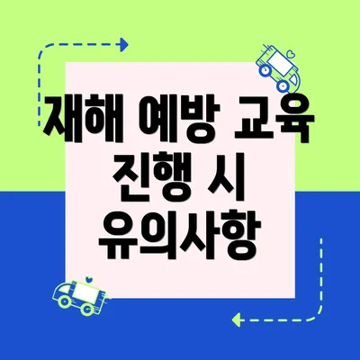 재해 예방 교육 진행 시 유의사항