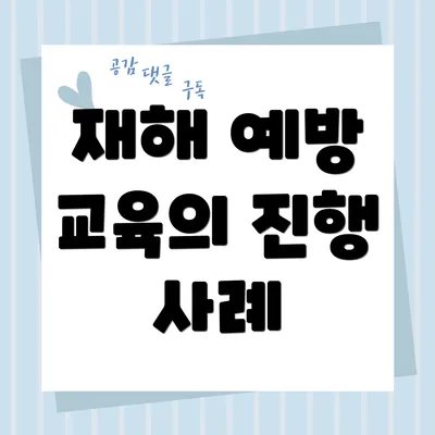 재해 예방 교육의 진행 사례