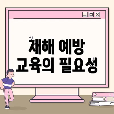 재해 예방 교육의 필요성