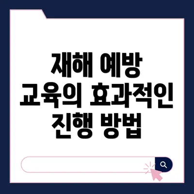 재해 예방 교육의 효과적인 진행 방법